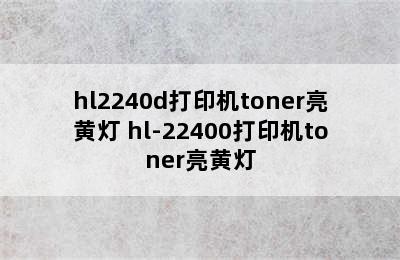 hl2240d打印机toner亮黄灯 hl-22400打印机toner亮黄灯